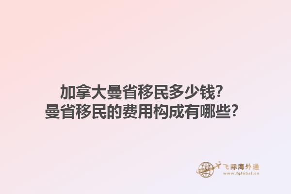 加拿大曼省移民多少錢？曼省移民的費用構(gòu)成有哪些？1.jpg