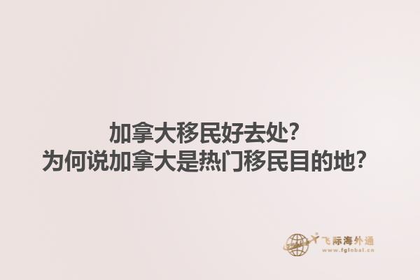 加拿大移民好去處？為何說加拿大是熱門移民目的地？1.jpg