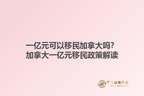 一億元可以移民加拿大嗎？加拿大一億元移民政策解讀1.jpg