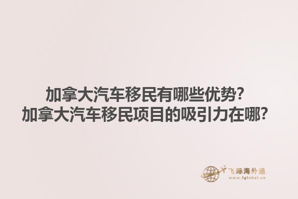 加拿大汽車移民有哪些優(yōu)勢？加拿大汽車移民項目的吸引力在哪？1.jpg