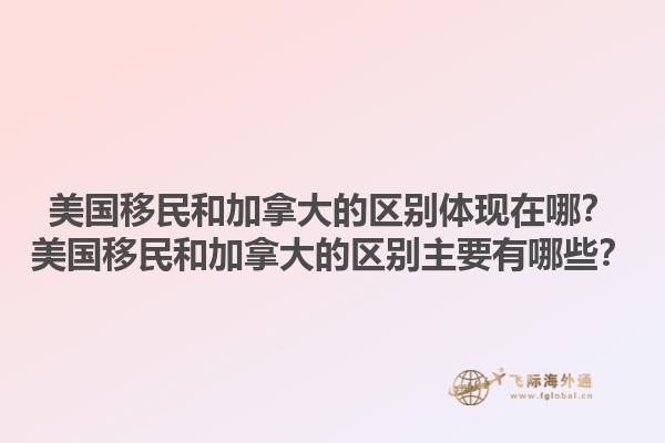 美國移民和加拿大的區(qū)別體現(xiàn)在哪？美國移民和加拿大的區(qū)別主要有哪些？1.jpg