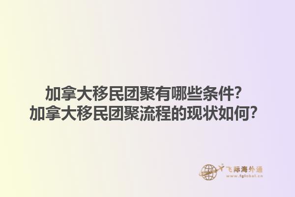 加拿大移民團聚有哪些條件？加拿大移民團聚流程的現(xiàn)狀如何？1.jpg