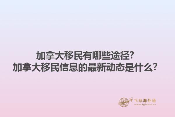 加拿大移民有哪些途徑？加拿大移民信息的最新動態(tài)是什么？1.jpg