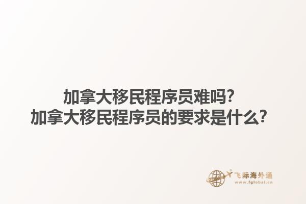 加拿大移民程序員難嗎？加拿大移民程序員的要求是什么？1.jpg