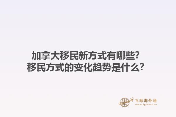加拿大移民新方式有哪些？移民方式的變化趨勢是什么？1.jpg