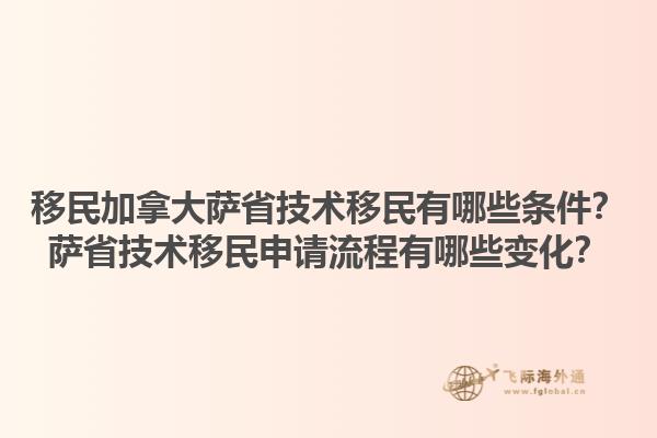 移民加拿大薩省技術(shù)移民有哪些條件？薩省技術(shù)移民申請(qǐng)流程有哪些變化？1.jpg