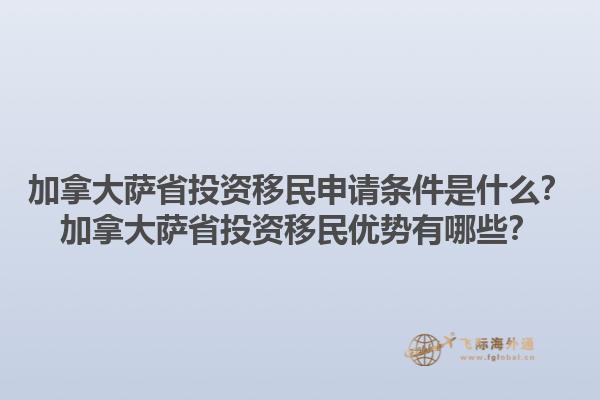 加拿大薩省投資移民申請條件是什么？加拿大薩省投資移民優(yōu)勢有哪些？1.jpg