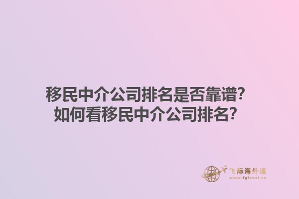 移民中介公司排名是否靠譜？如何看移民中介公司排名？1.jpg