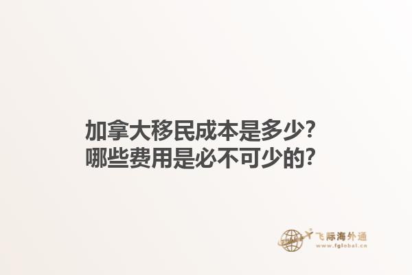 加拿大移民成本是多少？哪些費用是必不可少的？1.jpg