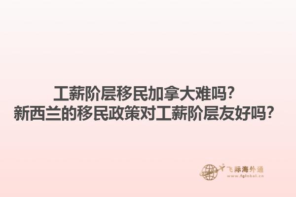 工薪階層移民加拿大難嗎？新西蘭的移民政策對(duì)工薪階層友好嗎？