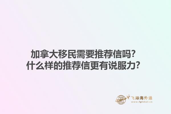 加拿大移民需要推薦信嗎？什么樣的推薦信更有說(shuō)服力？