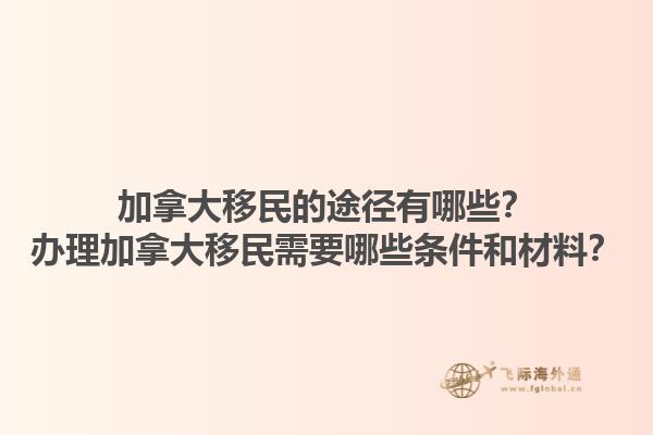 加拿大移民的途徑有哪些？辦理加拿大移民需要哪些條件和材料？