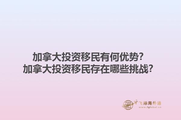 加拿大投資移民有何優(yōu)勢(shì)？加拿大投資移民存在哪些挑戰(zhàn)？