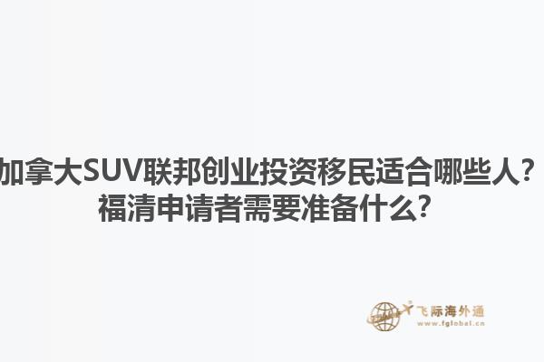 加拿大SUV聯(lián)邦創(chuàng)業(yè)投資移民適合哪些人？福清申請者需要準備什么？