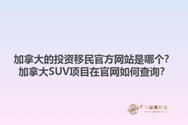 加拿大的投資移民官方網(wǎng)站是哪個？加拿大SUV項目在官網(wǎng)如何查詢？