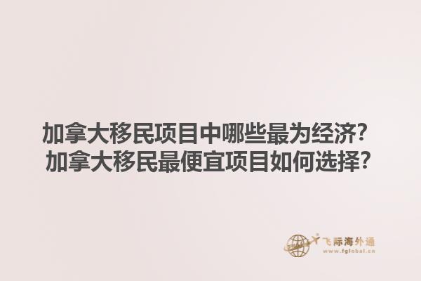加拿大移民項目中哪些最為經(jīng)濟？ 加拿大移民最便宜項目如何選擇？