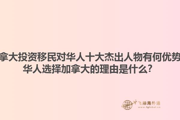 加拿大投資移民對華人十大杰出人物有何優(yōu)勢？華人選擇加拿大的理由是什么？