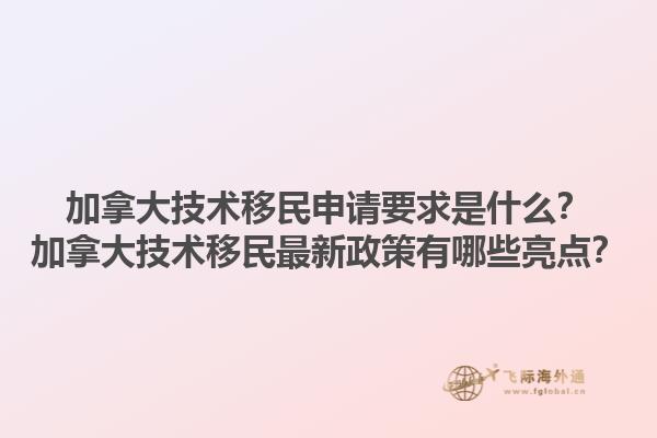 加拿大技術(shù)移民申請(qǐng)要求是什么？加拿大技術(shù)移民最新政策有哪些亮點(diǎn)？