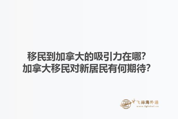 移民到加拿大的吸引力在哪？加拿大移民對(duì)新居民有何期待？