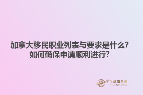 加拿大移民職業(yè)列表與要求是什么？如何確保申請(qǐng)順利進(jìn)行？