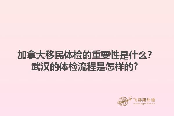 加拿大移民體檢的重要性是什么？武漢的體檢流程是怎樣的？1.jpg