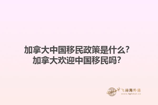 加拿大中國(guó)移民政策是什么？加拿大歡迎中國(guó)移民嗎？1.jpg