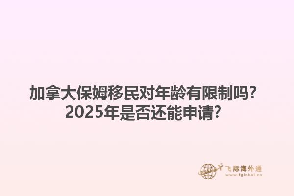 加拿大保姆移民對(duì)年齡有限制嗎？2025年是否還能申請(qǐng)？1.jpg