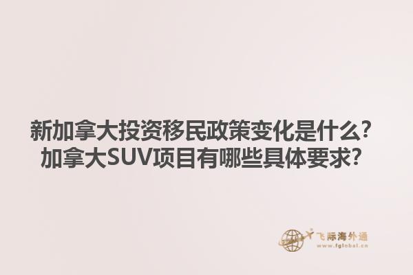 新加拿大投資移民政策變化是什么？加拿大SUV項(xiàng)目有哪些具體要求？1.jpg