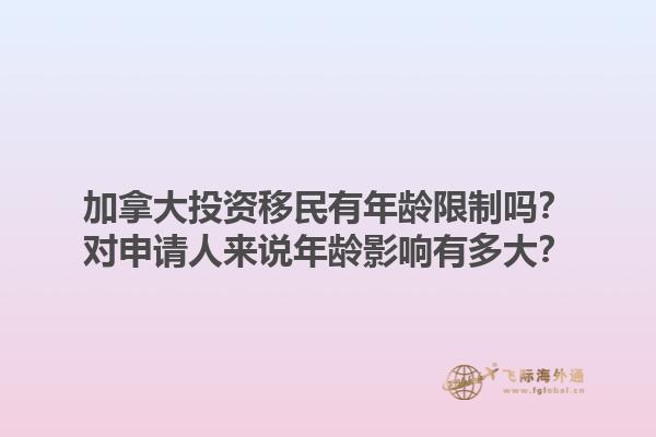 加拿大投資移民有年齡限制嗎？對(duì)申請人來說年齡影響有多大？1.jpg