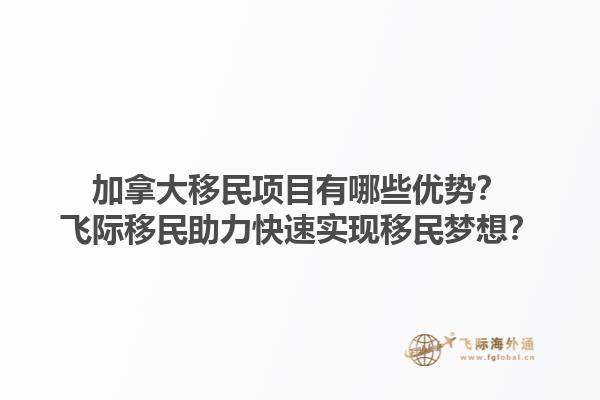 加拿大移民項(xiàng)目有哪些優(yōu)勢(shì)？飛際移民助力快速實(shí)現(xiàn)移民夢(mèng)想？1.jpg