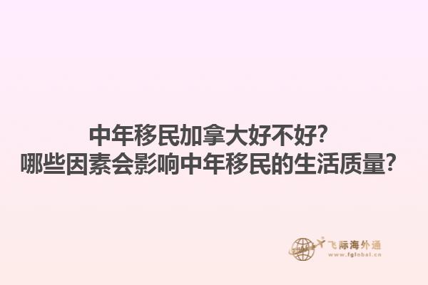 中年移民加拿大好不好？哪些因素會影響中年移民的生活質(zhì)量？1.jpg