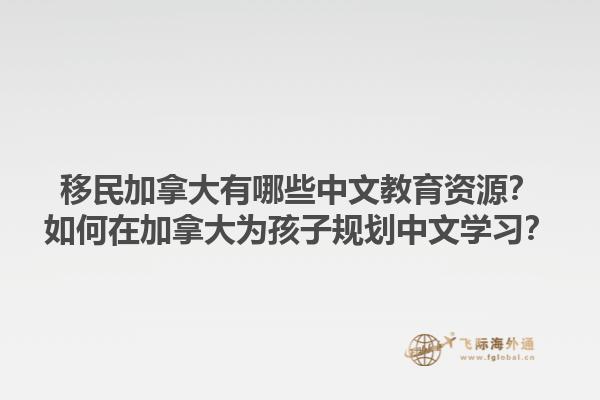 移民加拿大有哪些中文教育資源？如何在加拿大為孩子規(guī)劃中文學(xué)習(xí)？1.jpg