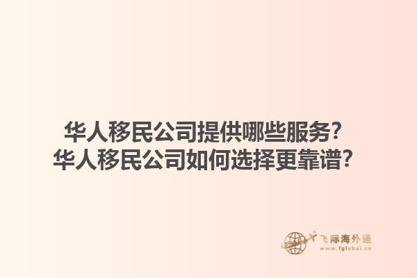 華人移民公司提供哪些服務(wù)？華人移民公司如何選擇更靠譜？1.jpg