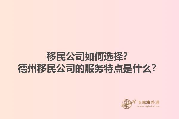 移民公司如何選擇？德州移民公司的服務(wù)特點(diǎn)是什么？1.jpg