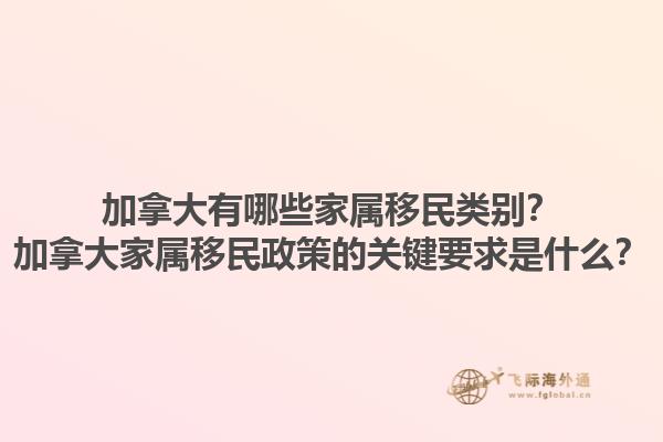 加拿大有哪些家屬移民類別？加拿大家屬移民政策的關(guān)鍵要求是什么？1.jpg