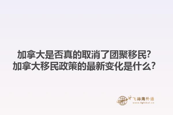 加拿大是否真的取消了團聚移民？加拿大移民政策的最新變化是什么？1.jpg