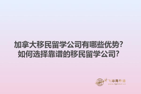 加拿大移民留學公司有哪些優(yōu)勢？如何選擇靠譜的移民留學公司？1.jpg