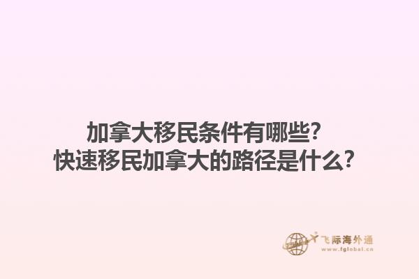 加拿大移民條件有哪些？快速移民加拿大的路徑是什么？1.jpg