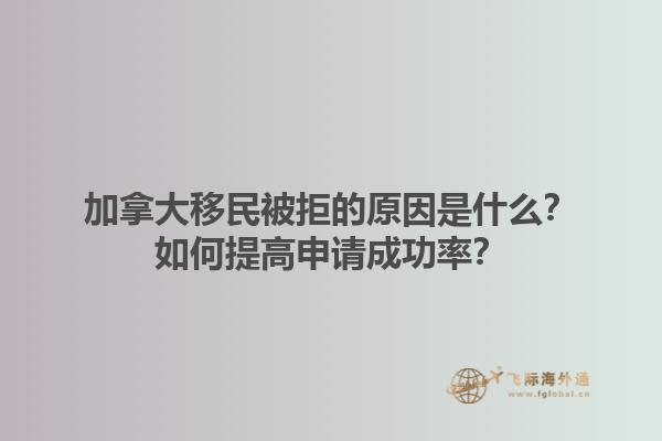 加拿大移民被拒的原因是什么？如何提高申請成功率？1.jpg