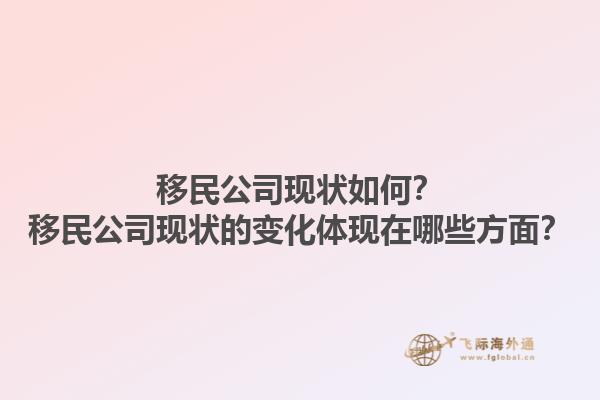 移民公司現(xiàn)狀如何？移民公司現(xiàn)狀的變化體現(xiàn)在哪些方面？1.jpg