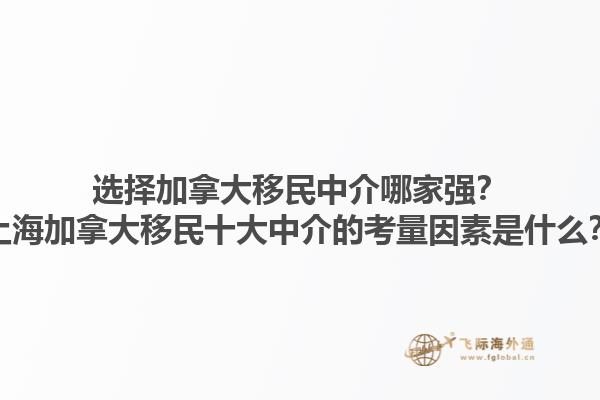 選擇加拿大移民中介哪家強？上海加拿大移民十大中介的考量因素是什么？1.jpg