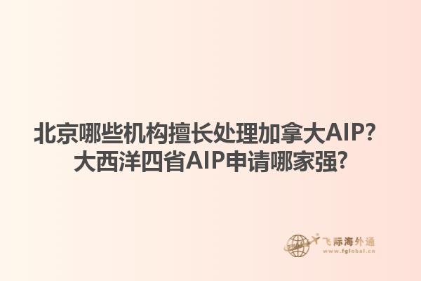 北京哪些機(jī)構(gòu)擅長處理加拿大AIP？大西洋四省AIP申請哪家強(qiáng)?1.jpg