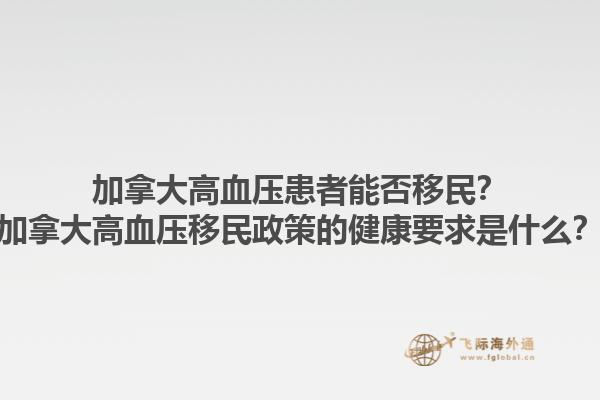 加拿大高血壓患者能否移民？加拿大高血壓移民政策的健康要求是什么？1.jpg