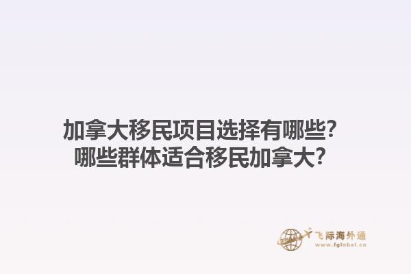 加拿大移民項目選擇有哪些？哪些群體適合移民加拿大？1.jpg