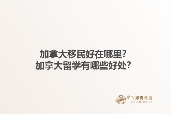 加拿大移民好在哪里？加拿大留學(xué)有哪些好處？1.jpg