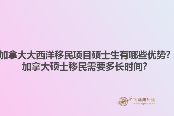 加拿大大西洋移民項(xiàng)目碩士生有哪些優(yōu)勢(shì)？加拿大碩士移民需要多長(zhǎng)時(shí)間？1.jpg