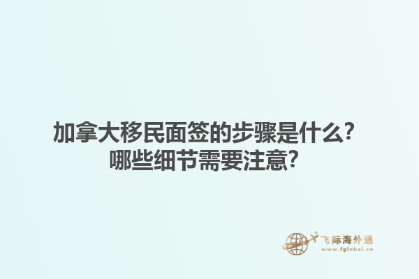 加拿大移民面簽的步驟是什么？哪些細節(jié)需要注意？1.jpg