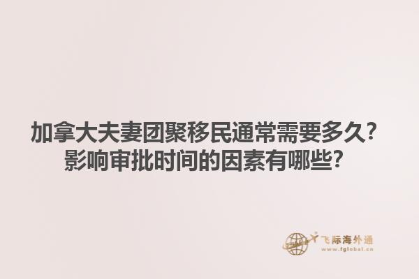加拿大夫妻團(tuán)聚移民通常需要多久？影響審批時(shí)間的因素有哪些？1.jpg