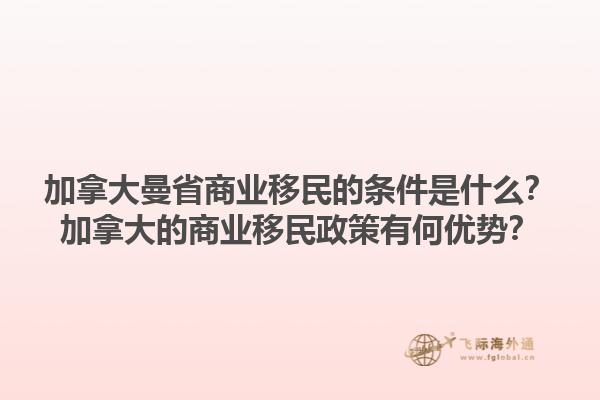 加拿大曼省商業(yè)移民的條件是什么？加拿大的商業(yè)移民政策有何優(yōu)勢？1.jpg