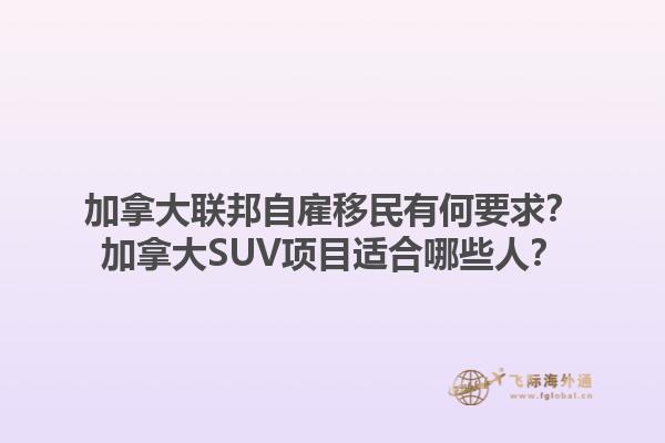 加拿大聯(lián)邦自雇移民有何要求？加拿大SUV項(xiàng)目適合哪些人？1.jpg